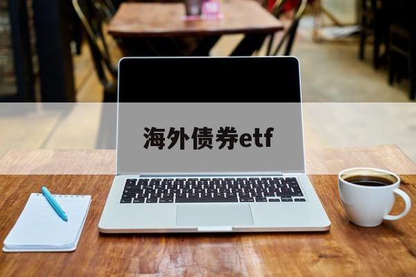 海外债券etf(海外债券发行流程)