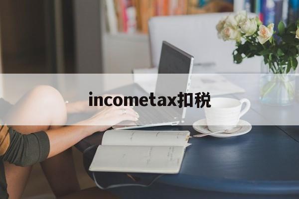 incometax扣税的简单介绍