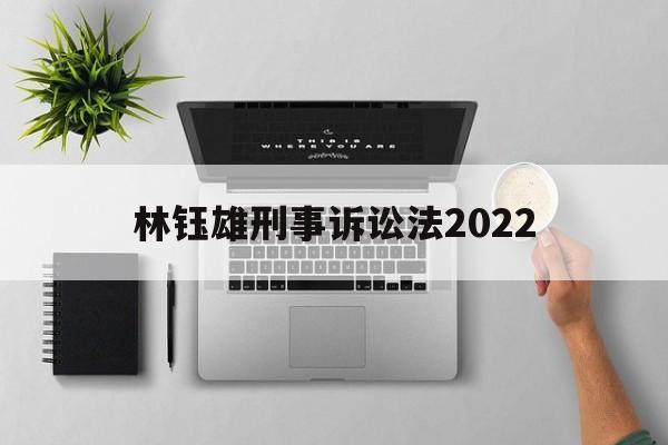 林钰雄刑事诉讼法2022(林钰雄刑事诉讼法人大出版社05年版上册目录)