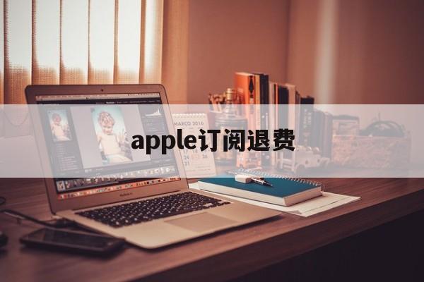 apple订阅退费(苹果软件扣费了怎么申请退款)