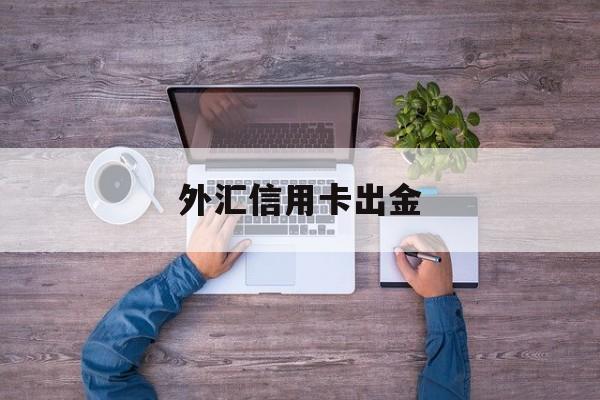 外汇信用卡出金(外汇信用卡出金怎么算)