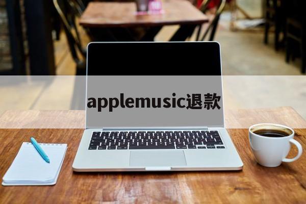 applemusic退款(applemusic退款 超过90天)